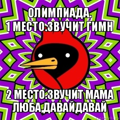 олимпиада.
1 место.звучит гимн 2 место.звучит мама люба,давайдавай, Мем Омская птица