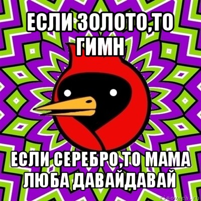 если золото,то гимн если серебро,то мама люба давайдавай, Мем Омская птица