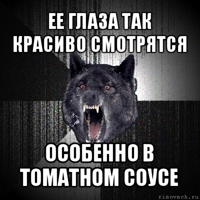 ее глаза так красиво смотрятся особенно в томатном соусе, Мем Сумасшедший волк