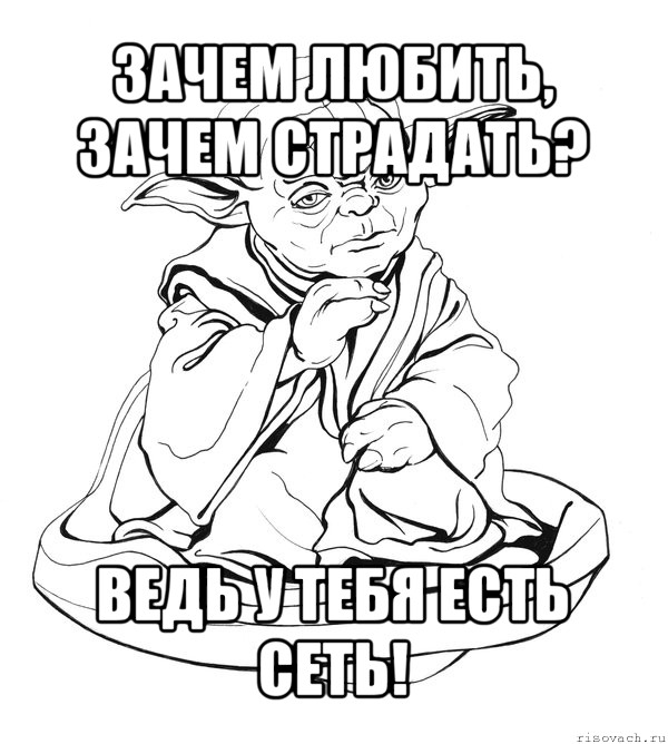 зачем любить, зачем страдать? ведь у тебя есть сеть!, Мем Мастер Йода