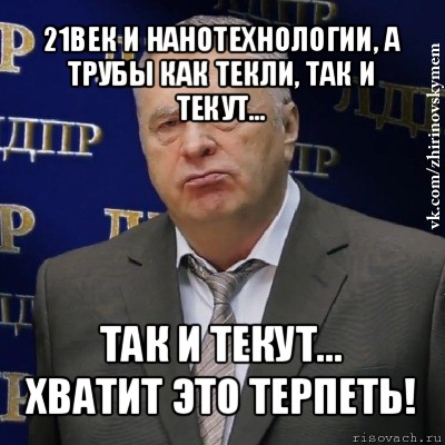 21век и нанотехнологии, а трубы как текли, так и текут... так и текут...
хватит это терпеть!, Мем Хватит это терпеть (Жириновский)