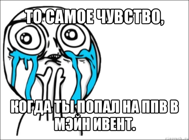 то самое чувство, когда ты попал на ппв в мэйн ивент.