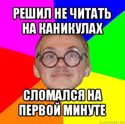 решил не читать на каникулах сломался на первой минуте, Мем Типичный ботан