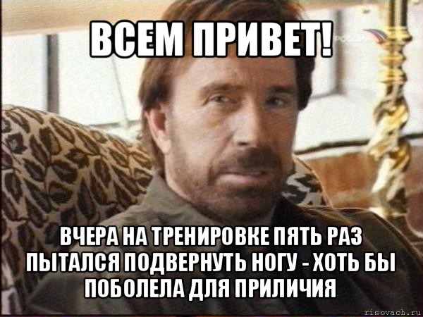 всем привет! вчера на тренировке пять раз пытался подвернуть ногу - хоть бы поболела для приличия, Мем чак норрис