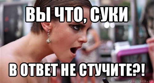 вы что, суки в ответ не стучите?!