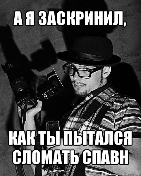 а я заскринил, как ты пытался сломать спавн, Мем фАтограф