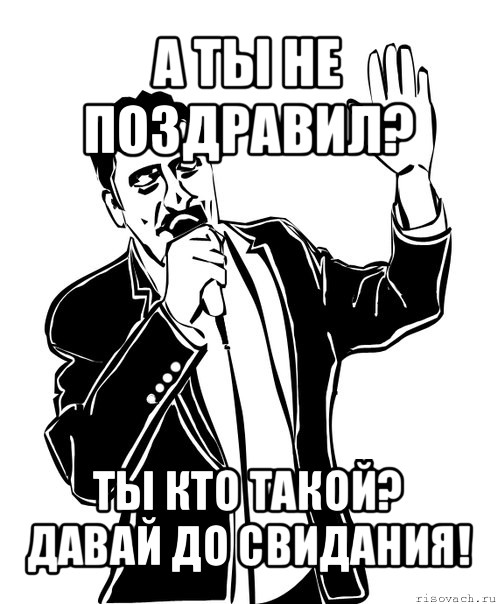 а ты не поздравил? ты кто такой? давай до свидания!, Мем Давай до свидания