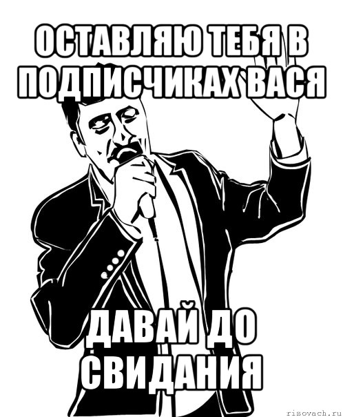 оставляю тебя в подписчиках вася давай до свидания, Мем Давай до свидания