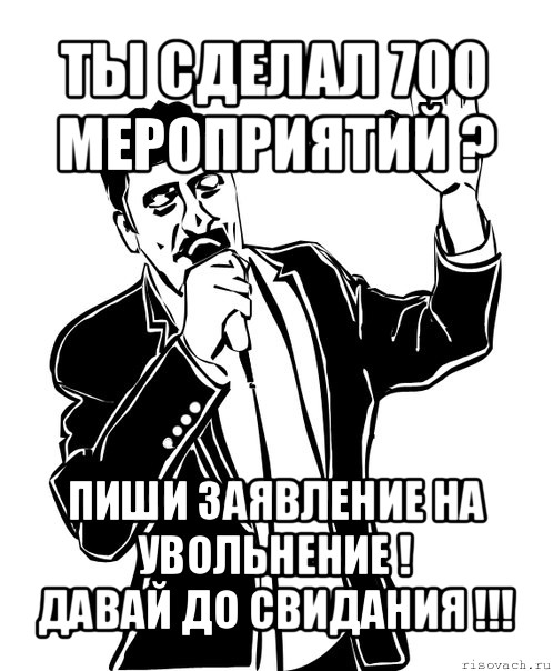 ты сделал 700 мероприятий ? пиши заявление на увольнение !
давай до свидания !!!, Мем Давай до свидания