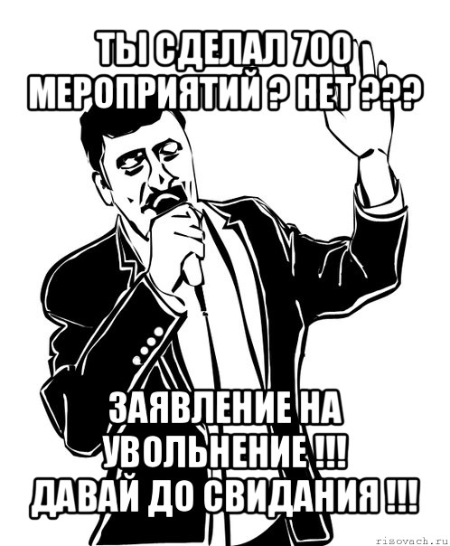 ты сделал 700 мероприятий ? нет ??? заявление на увольнение !!!
давай до свидания !!!, Мем Давай до свидания