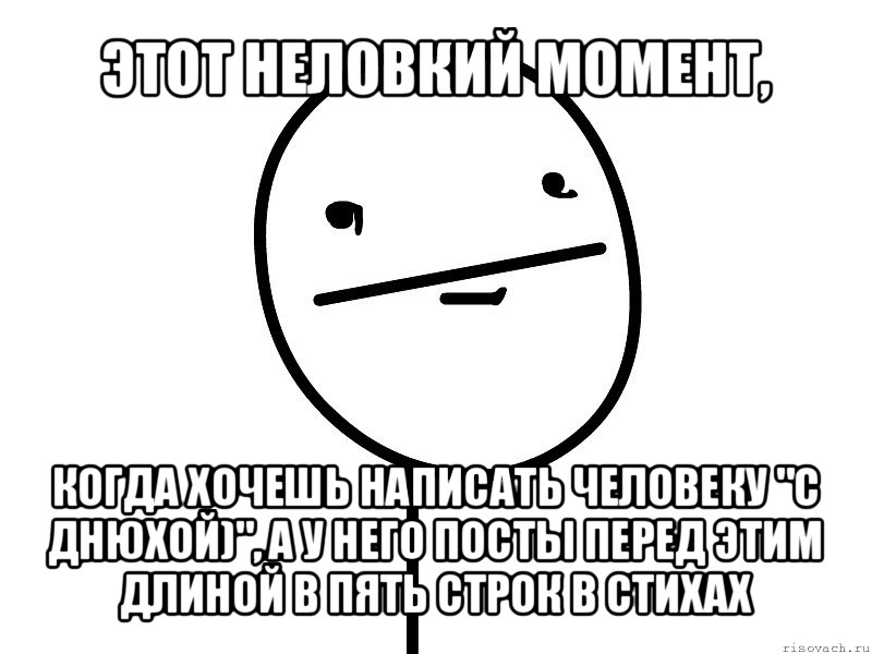 этот неловкий момент, когда хочешь написать человеку "с днюхой)", а у него посты перед этим длиной в пять строк в стихах, Мем Покерфэйс