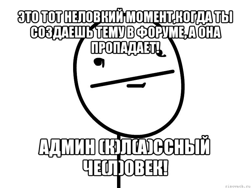 это тот неловкий момент,когда ты создаешь тему в форуме, а она пропадает! админ (к)л(а)ссный че(л)овек!, Мем Покерфэйс