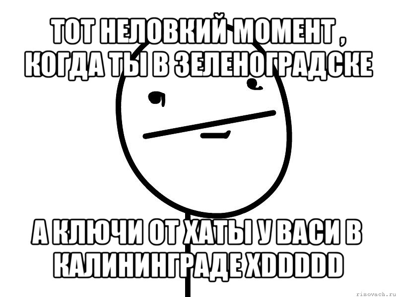 тот неловкий момент , когда ты в зеленоградске а ключи от хаты у васи в калининграде xddddd, Мем Покерфэйс