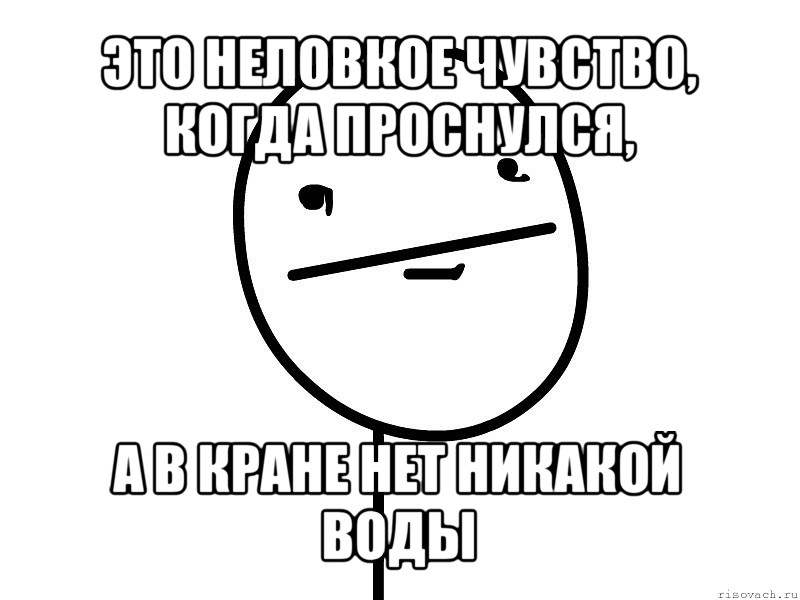 это неловкое чувство, когда проснулся, а в кране нет никакой воды, Мем Покерфэйс