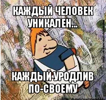 каждый человек уникален... каждый уродлив по-своему