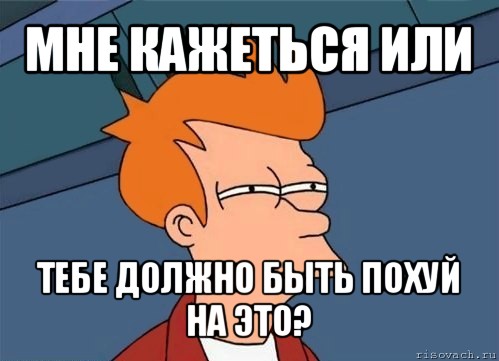 мне кажеться или тебе должно быть похуй на это?, Мем  Фрай (мне кажется или)