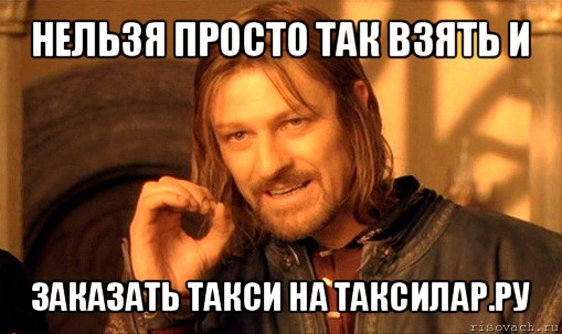 нельзя просто так взять и заказать такси на таксилар.ру, Мем Нельзя просто так взять и (Боромир мем)