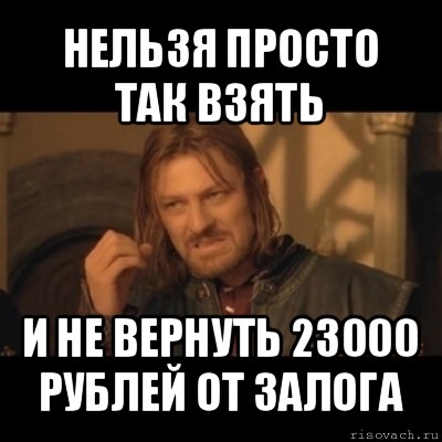 нельзя просто так взять и не вернуть 23000 рублей от залога, Мем Нельзя просто взять