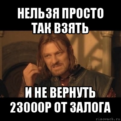 нельзя просто так взять и не вернуть 23000р от залога, Мем Нельзя просто взять