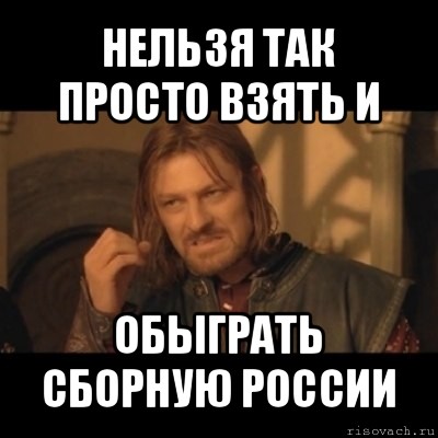 нельзя так просто взять и обыграть сборную россии, Мем Нельзя просто взять