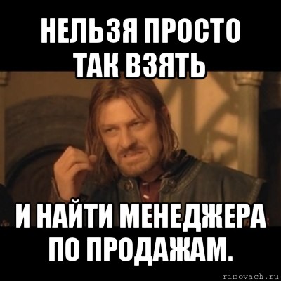 нельзя просто так взять и найти менеджера по продажам., Мем Нельзя просто взять