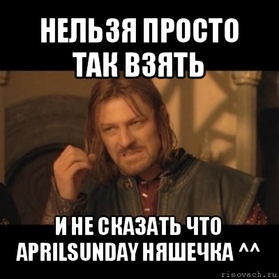 нельзя просто так взять и не сказать что aprilsunday няшечка ^^, Мем Нельзя просто взять