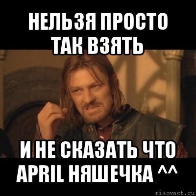 нельзя просто так взять и не сказать что april няшечка ^^, Мем Нельзя просто взять