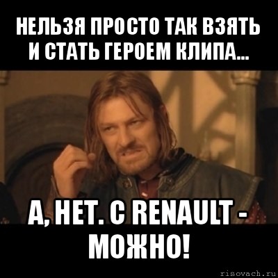 нельзя просто так взять и стать героем клипа... а, нет. с renault - можно!, Мем Нельзя просто взять