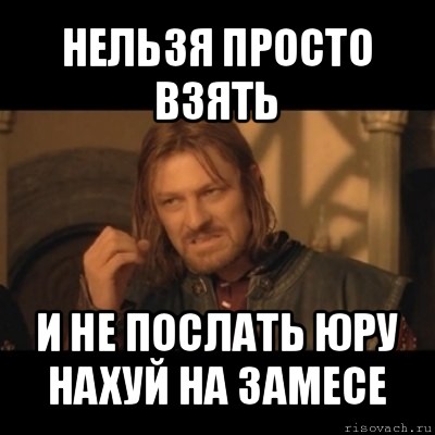 нельзя просто взять и не послать юру нахуй на замесе, Мем Нельзя просто взять