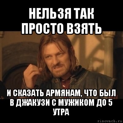 нельзя так просто взять и сказать армянам, что был в джакузи с мужиком до 5 утра, Мем Нельзя просто взять