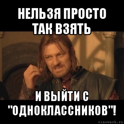 нельзя просто так взять и выйти с "одноклассников"!, Мем Нельзя просто взять