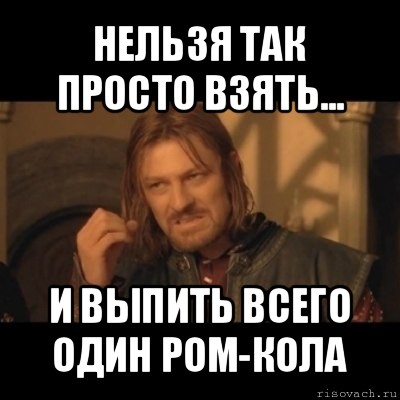 нельзя так просто взять... и выпить всего один ром-кола, Мем Нельзя просто взять