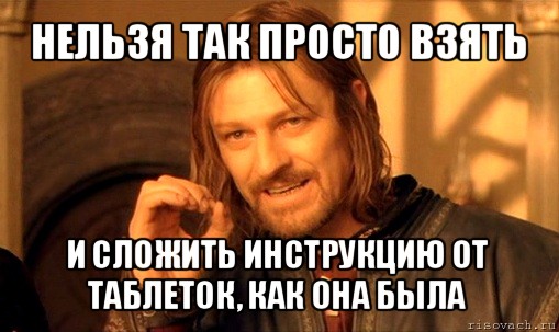 нельзя так просто взять и сложить инструкцию от таблеток, как она была, Мем Нельзя просто так взять и (Боромир мем)