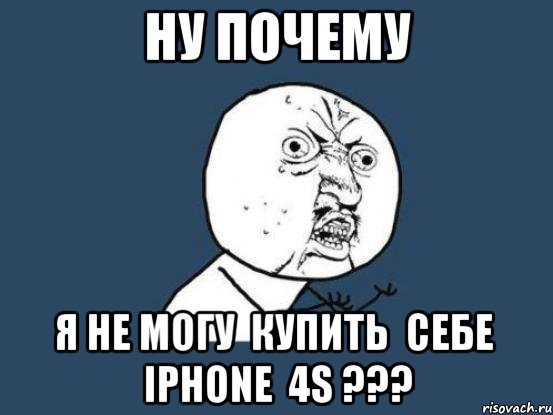 ну почему я не могу купить себе iphone 4s ???, Мем Ну почему