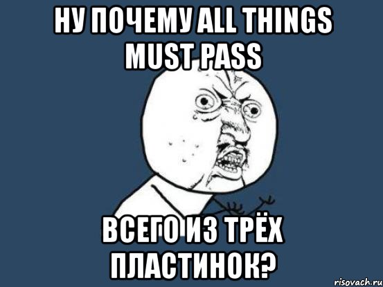 ну почему all things must pass всего из трёх пластинок?, Мем Ну почему