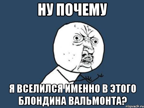 ну почему я вселился именно в этого блондина вальмонта?, Мем Ну почему