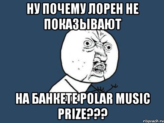 ну почему лорен не показывают на банкете polar music prize???, Мем Ну почему