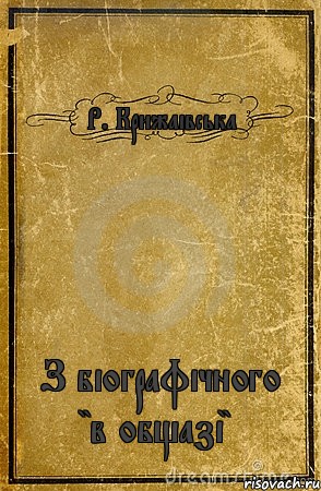 Р. Крижаівська З біографічного "в общазі"