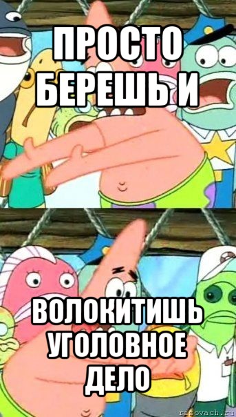 просто берешь и волокитишь уголовное дело, Мем Патрик (берешь и делаешь)