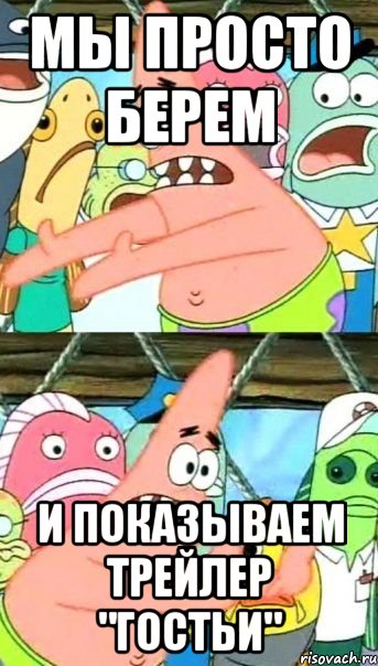 мы просто берем и показываем трейлер "гостьи", Мем Патрик (берешь и делаешь)