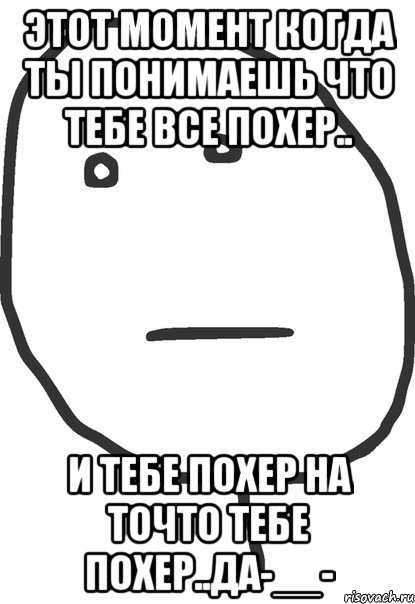 этот момент когда ты понимаешь что тебе все похер.. и тебе похер на точто тебе похер..да-__-