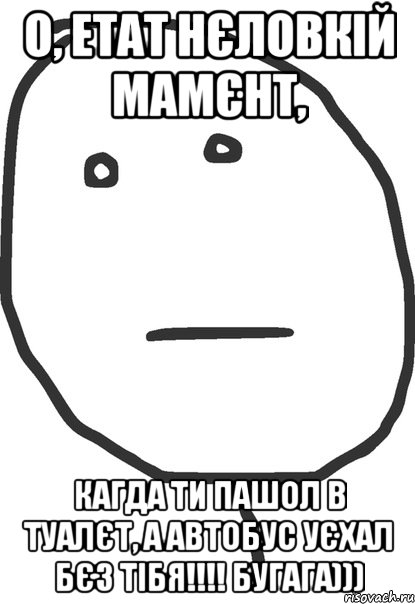 о, етат нєловкій мамєнт, кагда ти пашол в туалєт, а автобус уєхал бєз тібя!!! бугага))), Мем покер фейс