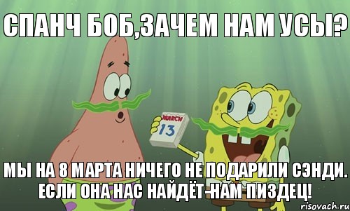 Спанч Боб,зачем нам усы? Мы на 8 марта ничего не подарили Сэнди.
Если она нас найдёт-нам пиздец!, Мем просрали 8 марта