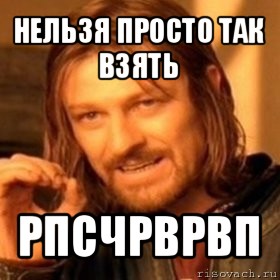 нельзя просто так взять рпсчрврвп, Мем Нельзя просто так взять и (Боромир мем)