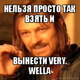 нельзя просто так взять и вынести very. wella, Мем Нельзя просто так взять и (Боромир мем)