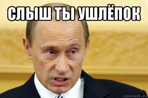 слыш ты ушлёпок , Мем путин