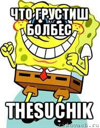 что грустиш болбес thesuchik