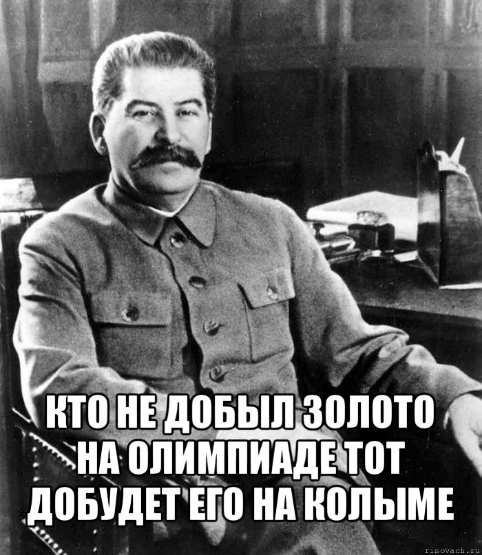  кто не добыл золото на олимпиаде тот добудет его на колыме, Мем  иосиф сталин