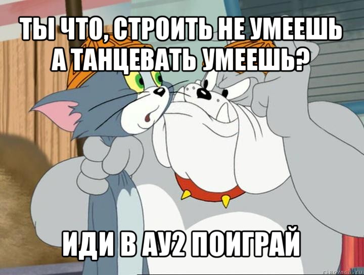 ты что, строить не умеешь а танцевать умеешь? иди в ау2 поиграй, Мем том и джерри