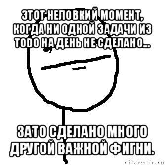 этот неловкий момент, когда ни одной задачи из todo на день не сделано... зато сделано много другой важной фигни., Мем покер фейс